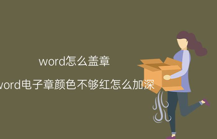 word怎么盖章 word电子章颜色不够红怎么加深？